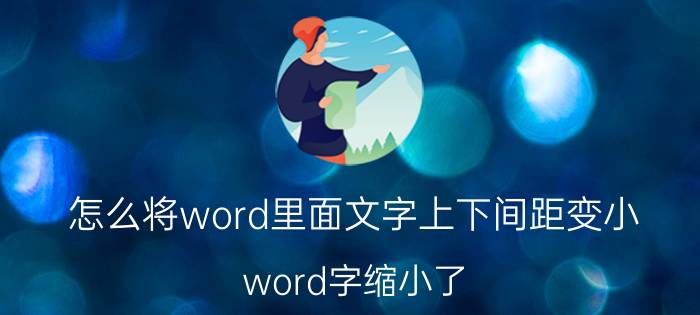 怎么将word里面文字上下间距变小 word字缩小了 上下间距大？